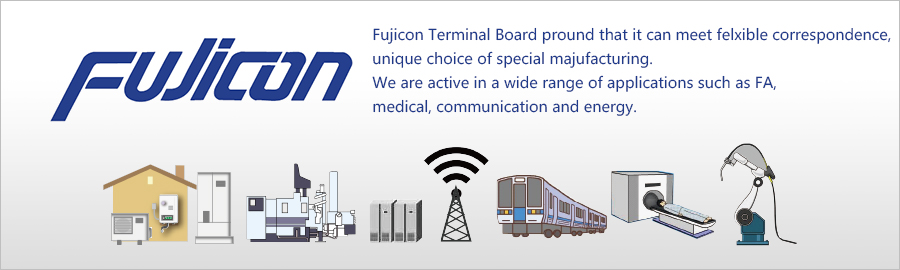 Fujicon Terminal Board pround that it can meet felxible correspondence, unique choice of special majufacturing. We are active in a wide range of applications such as FA, medical, communication and energy.