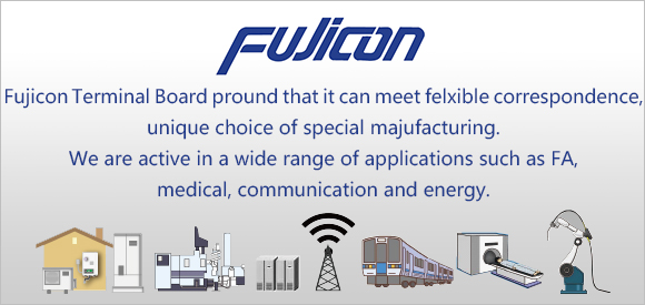 Fujicon Terminal Board pround that it can meet felxible correspondence, unique choice of special majufacturing. We are active in a wide range of applications such as FA, medical, communication and energy.