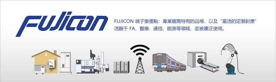 FUJICON 端子盤優點：專業廠商特有的品種、以及“靈活的定製對應” 活躍于 FA、醫療、通信、能源等領域、並被廣泛使用。